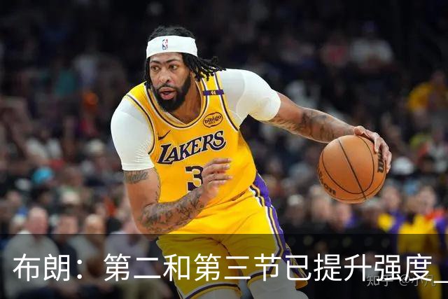 布朗：第二和第三节已提升强度 但仍需再接再厉